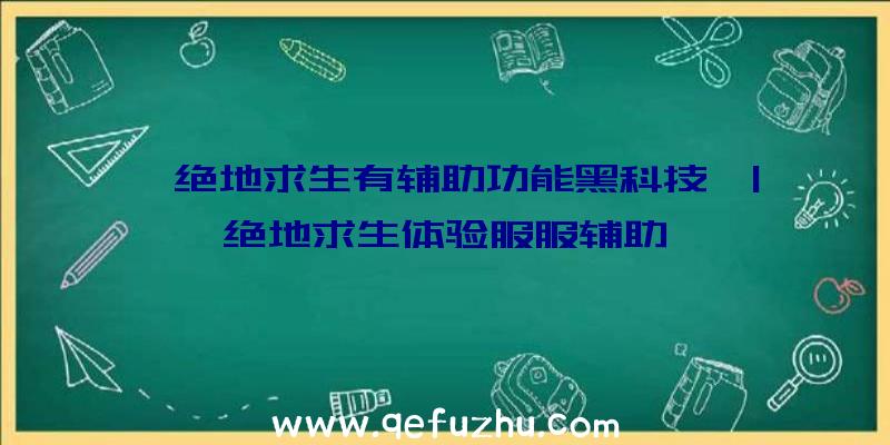 「绝地求生有辅助功能黑科技」|绝地求生体验服服辅助